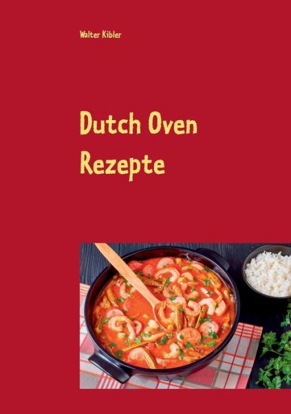 Cover for Walter Kibler · Dutch Oven Rezepte: Dutch Oven Kochbuch fur Anfanger und Fortgeschrittene. Der kurzeste Weg, um sich Dutch Oven Gerichte auf der Zunge zergehen zu lassen. (Paperback Book) (2020)