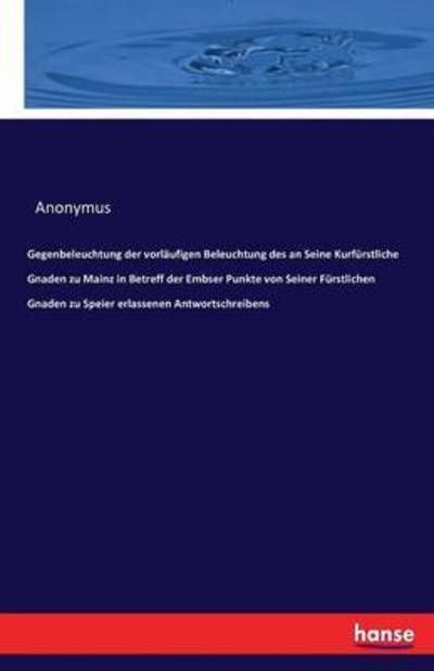 Cover for Anonymus · Gegenbeleuchtung der vorlaufigen Beleuchtung des an Seine Kurfurstliche Gnaden zu Mainz in Betreff der Embser Punkte von Seiner Furstlichen Gnaden zu Speier erlassenen Antwortschreibens (Paperback Book) (2016)