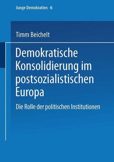 Cover for Timm Beichelt · Demokratische Konsolidierung Im Postsozialistischen Europa: Die Rolle Der Politischen Institutionen - Junge Demokratien (Paperback Bog) [2001 edition] (2001)