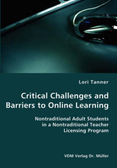 Critical Challenges and Barriers to Online Learning- Nontraditional Adult Students in a Nontraditional Teacher Licensing Program - Lori Tanner - Bücher - VDM Verlag Dr. Mueller e.K. - 9783836417570 - 8. Juni 2007