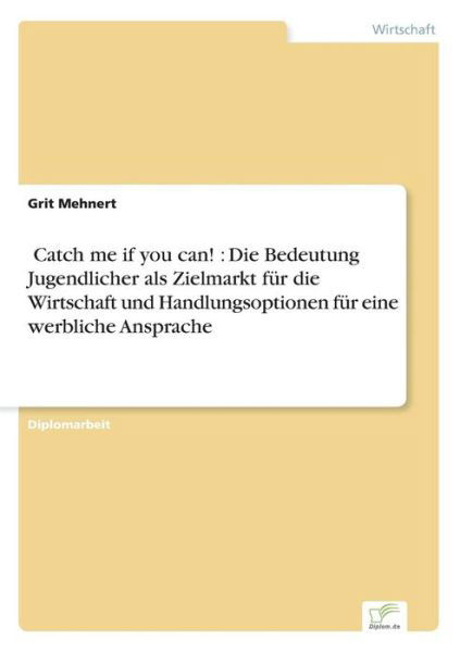 Cover for Grit Mehnert · 'Catch me if you can!': Die Bedeutung Jugendlicher als Zielmarkt fur die Wirtschaft und Handlungsoptionen fur eine werbliche Ansprache (Paperback Book) (2004)