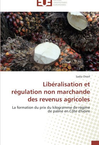 Cover for Sadia Chérif · Libéralisation et Régulation Non Marchande Des Revenus Agricoles: La Formation Du Prix Du Kilogramme De Régime De Palme en Côte D'ivoire (Paperback Book) [French edition] (2018)