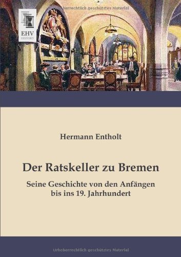 Hermann Entholt · Der Ratskeller Zu Bremen: Seine Geschichte Von den Anfaengen Bis Ins 19. Jahrhundert (Taschenbuch) [German edition] (2013)