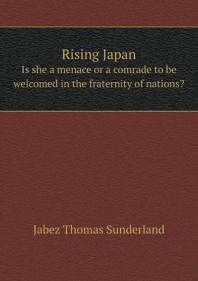 Cover for Jabez Thomas Sunderland · Rising Japan is She a Menace or a Comrade to Be Welcomed in the Fraternity of Nations? (Paperback Book) (2015)