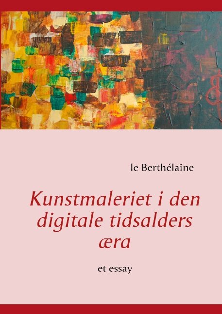 Kunstmaleriet i den digitale tidsalders æra - Le Berthélaine - Bøger - Books on Demand - 9788771142570 - 14. juni 2011
