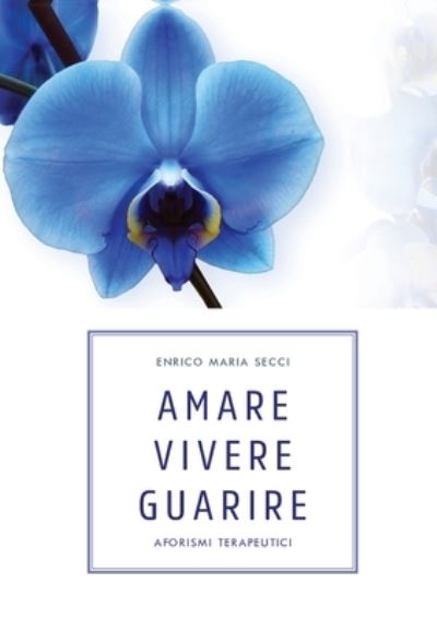 Cover for Enrico Maria Secci · Amare Vivere Guarire - Aforismi terapeutici (Paperback Book) (2018)