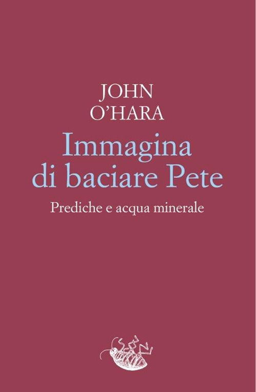 Cover for John O'Hara · Immagina Di Baciare Pete. Prediche E Acqua Minerale (Book)