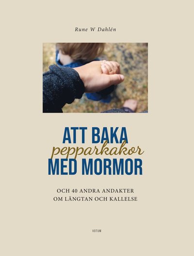 Cover for Rune W Dahlén · Att baka pepparkakor med mormor &amp; 40 andra andakter om längtan och kallelse (Bound Book) (2022)