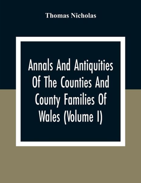 Cover for Thomas Nicholas · Annals And Antiquities Of The Counties And County Families Of Wales (Volume I) Containing A Record Of All Ranks Of The Gentry, Their Lineage, Alliances, Appointments, Armorial Ensigns, And Residences, With Many Ancient Pedigree And Memorials Of Old And Ex (Pocketbok) (2020)