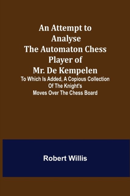Cover for Robert Willis · An Attempt to Analyse the Automaton Chess Player of Mr. De Kempelen; To Which is Added, a Copious Collection of the Knight's Moves over the Chess Board (Paperback Book) (2022)