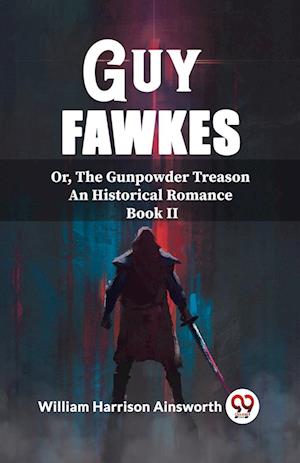 Guy FawkesOr, The Gunpowder Treason An Historical Romance Book Ii (Edition2023) - William Harrison Ainsworth - Books - Double 9 Books LLP - 9789362200570 - February 25, 2024