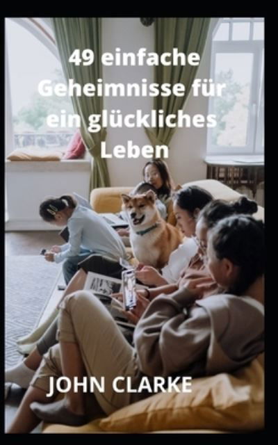 49 einfache Geheimnisse fur ein gluckliches Leben - John Clarke - Boeken - Independently Published - 9798496053570 - 13 oktober 2021