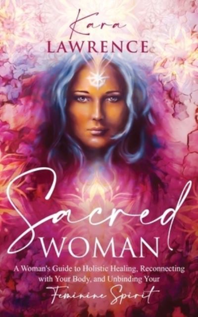 Cover for Kara Lawrence · Sacred Woman: A Woman's Guide to Holistic Healing, Reconnecting with Your Body, and Unbinding Your Feminine Spirit (Paperback Book) (2021)