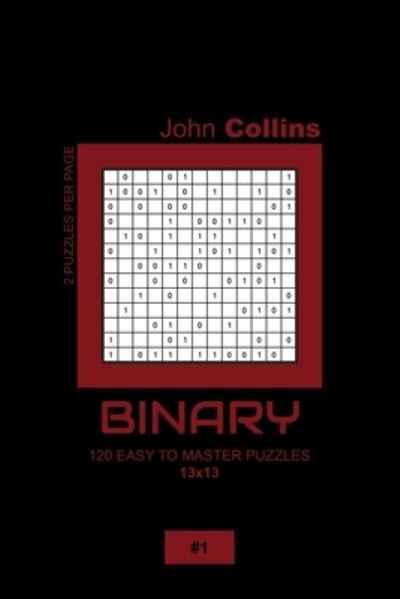 Binary - 120 Easy To Master Puzzles 13x13 - 1 - John Collins - Książki - Independently Published - 9798608041570 - 2 lutego 2020