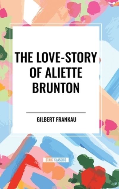 The Love-Story of Aliette Brunton - Gilbert Frankau - Bücher - Start Classics - 9798880917570 - 22. Mai 2024