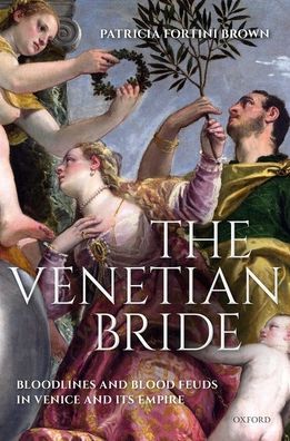 Cover for Fortini Brown, Patricia (Professor Emerita of Art &amp; Archaeology, Professor Emerita of Art &amp; Archaeology, Princeton University) · The Venetian Bride: Bloodlines and Blood Feuds in Venice and its Empire (Hardcover Book) (2021)