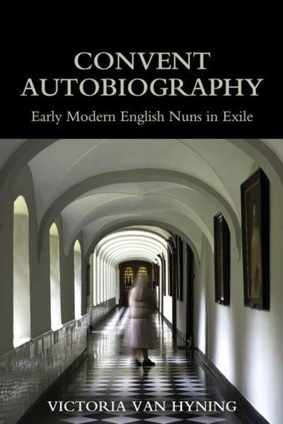 Cover for Van Hyning, Victoria (Senior Innovation Specialist, Senior Innovation Specialist, Library of Congress) · Convent Autobiography: Early Modern English Nuns in Exile - British Academy Monographs (Hardcover Book) (2019)