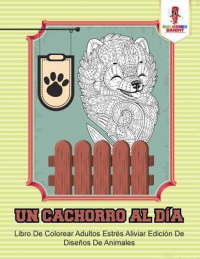 Cover for Coloring Bandit · Un Cachorro Al Día : Libro De Colorear Adultos Estrés Aliviar Edición De Diseños De Animales (Paperback Book) (2017)