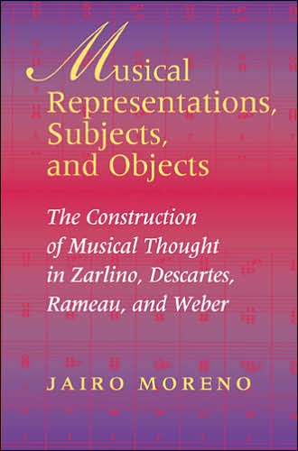 Cover for Jairo Moreno · Musical Representations, Subjects, and Objects: The Construction of Musical Thought in Zarlino, Descartes, Rameau, and Weber (Hardcover Book) (2004)