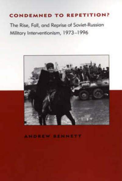 Condemned to Repetition?: The Rise, Fall, and Reprise of Soviet-Russian Military Interventionism, 1973-1996 - Belfer Center Studies in International Security - Andrew Bennett - Books - MIT Press Ltd - 9780262522571 - September 13, 1999