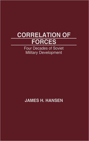 Correlation of Forces: Four Decades of Soviet Military Development - James Hansen - Bøker - Bloomsbury Publishing Plc - 9780275926571 - 15. april 1987