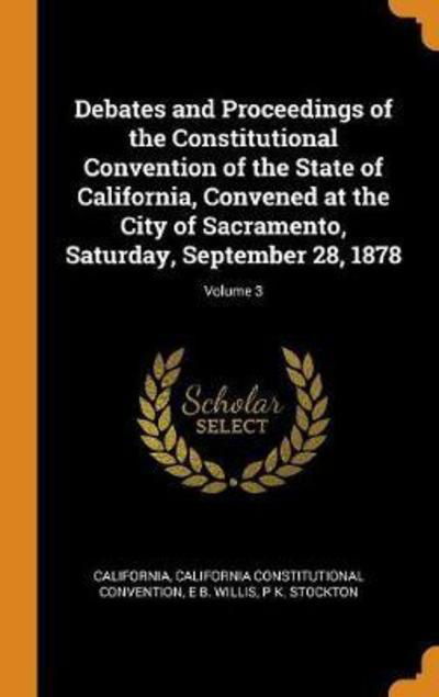 Cover for California · Debates and Proceedings of the Constitutional Convention of the State of California, Convened at the City of Sacramento, Saturday, September 28, 1878; Volume 3 (Innbunden bok) (2018)