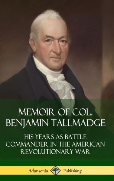 Cover for Benjamin Tallmadge · Memoir of Col. Benjamin Tallmadge His Years as Battle Commander in the American Revolutionary War (Hardcover Book) (2019)