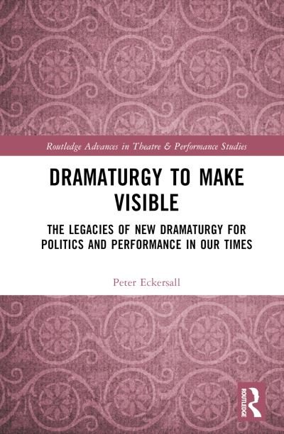 Dramaturgy to Make Visible: The Legacies of New Dramaturgy for Politics and Performance in Our Times - Routledge Advances in Theatre & Performance Studies - Peter Eckersall - Boeken - Taylor & Francis Ltd - 9780367757571 - 14 juni 2024