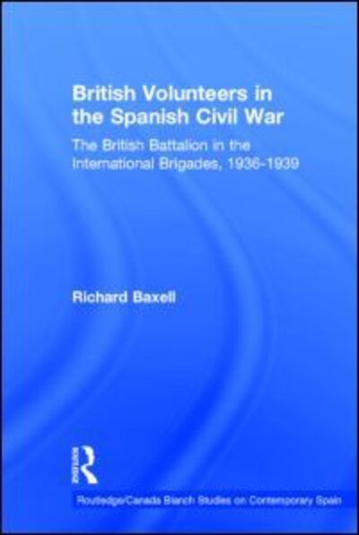 Cover for Richard Baxell · British Volunteers in the Spanish Civil War: The British Battalion in the International Brigades, 1936-1939 - Routledge / Canada Blanch Studies on Contemporary Spain (Hardcover Book) [New edition] (2004)