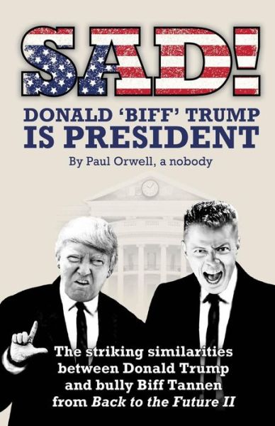 Cover for Paul Orwell · Sad! Donald 'Biff' Trump is President : The striking similarities between Donald Trump and bully Biff Tannen from Back to the Future II (Taschenbuch) (2018)