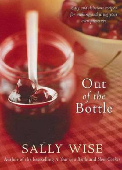 Cover for Sally Wise · Out of the Bottle: Easy and Delicious Recipes for Making and Using Your Own Preserves (Paperback Book) (2010)