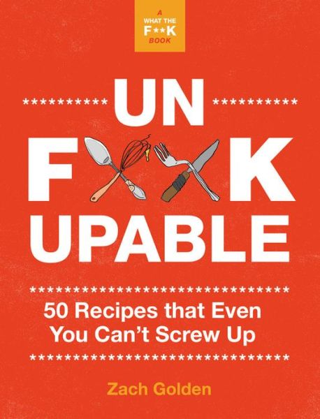 Cover for Zach Golden · Unf*ckupable: 50 Recipes That Even You Can't Screw Up, a What the F*@# Should I Make for Dinner? Sequel (Spiral Book) (2020)