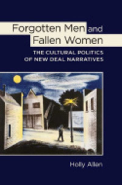 Cover for Holly Allen · Forgotten Men and Fallen Women: The Cultural Politics of New Deal Narratives (Hardcover Book) (2015)