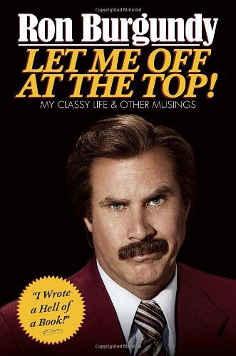 Cover for Ron Burgundy · Let Me off at the Top!: My Classy Life and Other Musings (Innbunden bok) [First edition] (2013)