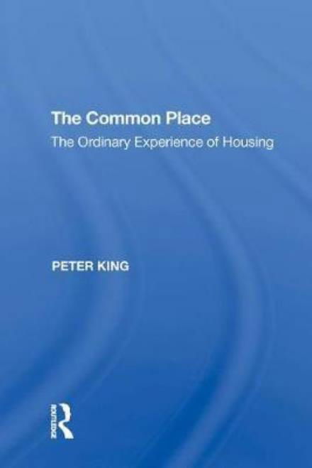 The Common Place: The Ordinary Experience of Housing - Peter King - Livres - Taylor & Francis Inc - 9780815397571 - 22 décembre 2017