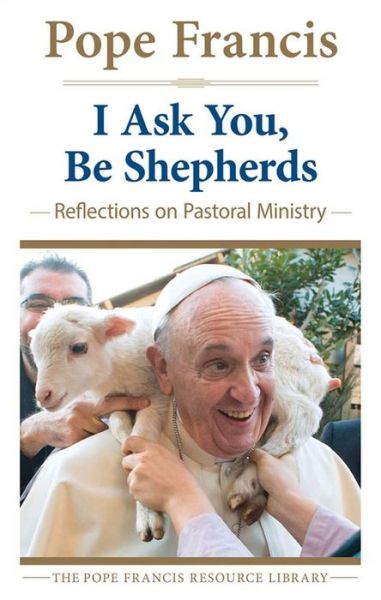 Cover for Pope Francis · I Ask You, Be Shepherds: Reflections on Pastoral Ministry (Paperback Book) (2015)