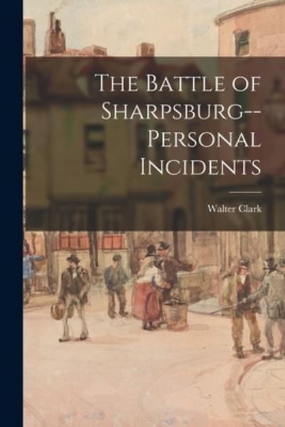 Cover for Walter 1846-1924 Clark · The Battle of Sharpsburg--personal Incidents (Paperback Book) (2021)