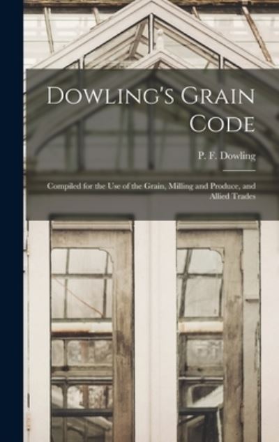 Cover for P F (Peter F ) Fl 1904-1 Dowling · Dowling's Grain Code [microform] (Hardcover Book) (2021)