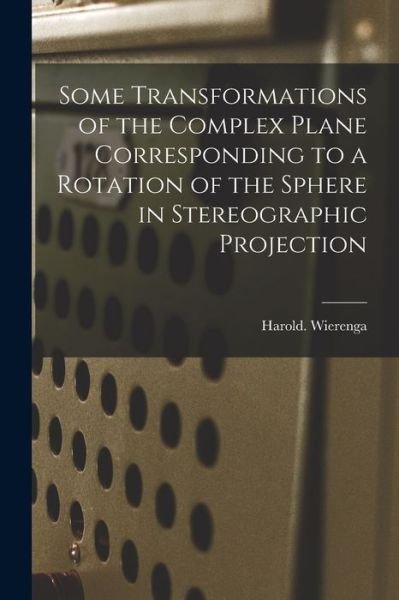 Some Transformations of the Complex Plane Corresponding to a Rotation of the Sphere in Stereographic Projection - Harold Wierenga - Books - Hassell Street Press - 9781013482571 - September 9, 2021