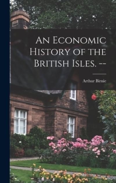 An Economic History of the British Isles. -- - Arthur 1890- Birnie - Livros - Hassell Street Press - 9781014162571 - 9 de setembro de 2021