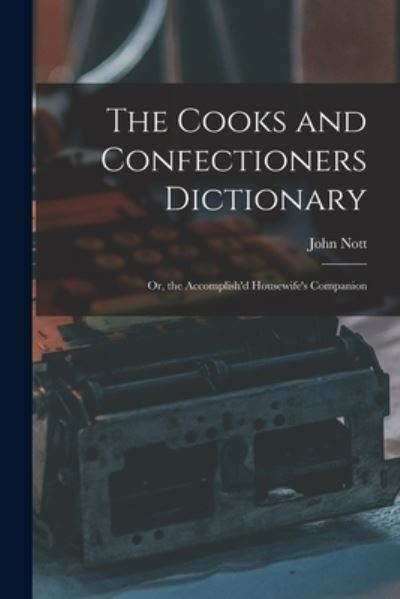 Cover for John Nott · Cooks and Confectioners Dictionary; or, the Accomplish'd Housewife's Companion (Book) (2022)