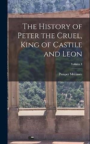 Cover for Prosper Mérimée · History of Peter the Cruel, King of Castile and Leon; Volume I (Bog) (2022)