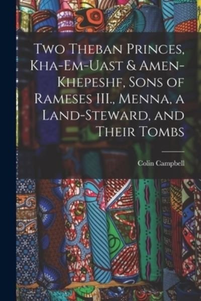 Two Theban Princes, Kha-Em-Uast & Amen-khepeshf, Sons of Rameses III. , Menna, a Land-steward, and Their Tombs - Colin Campbell - Books - Creative Media Partners, LLC - 9781017710571 - October 27, 2022