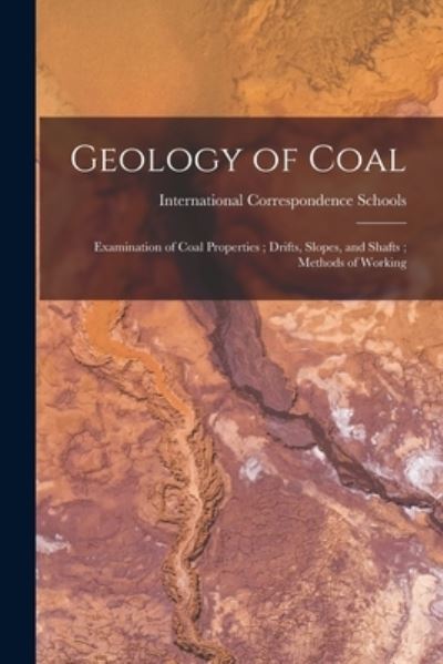 Cover for International Correspondence Schools · Geology of Coal; Examination of Coal Properties; Drifts, Slopes, and Shafts; Methods of Working (Book) (2022)