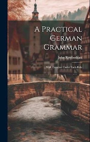 Practical German Grammar - John Rowbotham - Books - Creative Media Partners, LLC - 9781020734571 - July 18, 2023