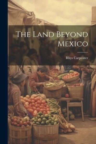 Cover for Rhys Carpenter · Land Beyond Mexico (Book) (2023)