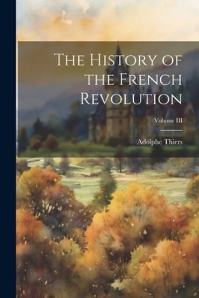 History of the French Revolution; Volume III - Adolphe Thiers - Books - Creative Media Partners, LLC - 9781022066571 - July 18, 2023