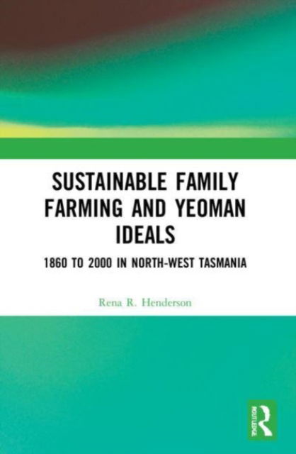 Sustainable Family Farming and Yeoman Ideals: 1860 to 2000 in North-West Tasmania - Rena R. Henderson - Książki - Taylor & Francis Ltd - 9781032135571 - 9 października 2024