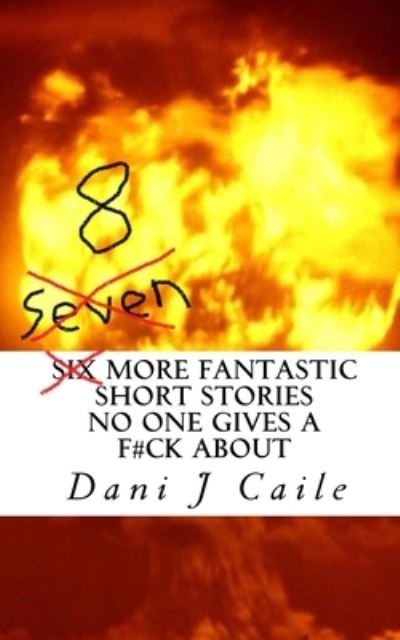 Cover for Dani Caile · Seven (8) More Fantastic Short Stories No One Gives a F#ck About (Paperback Book) (2019)