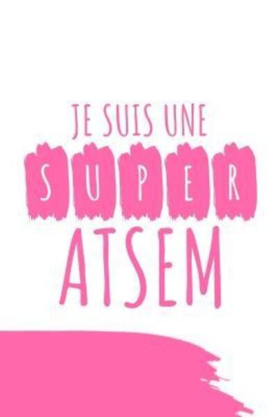 Cover for Cahiers De Atsem · JE SUIS UNE SUPER ATSEM : Un carnet de notes drôle pour une atsem | 110 pages, ligné | 15.24x22.86 cm | (Paperback Bog) (2019)